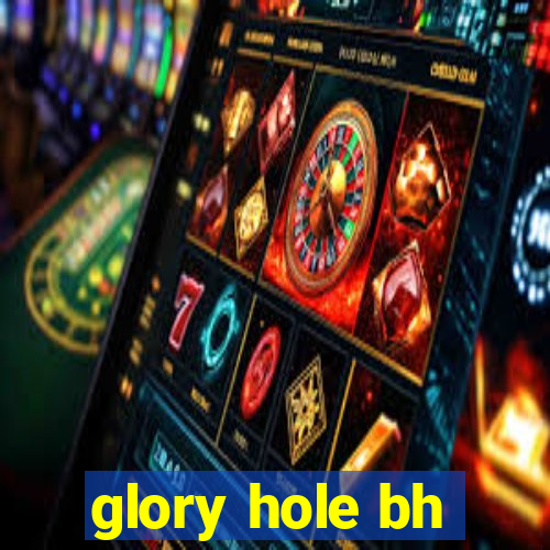 glory hole bh